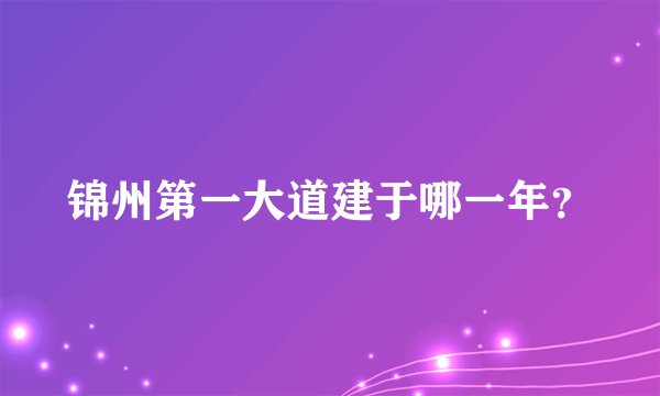 锦州第一大道建于哪一年？
