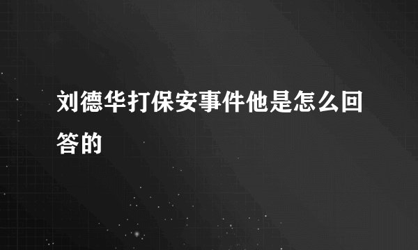 刘德华打保安事件他是怎么回答的
