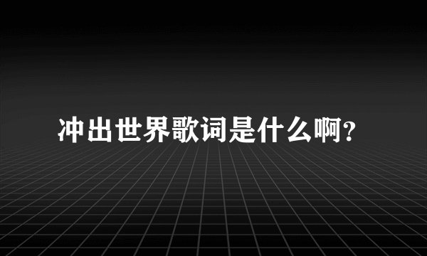 冲出世界歌词是什么啊?