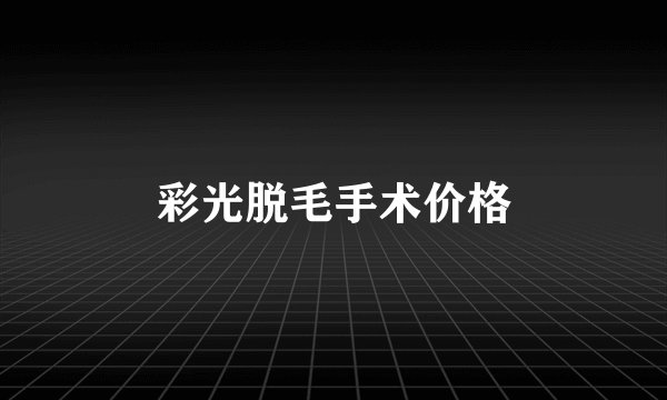 彩光脱毛手术价格