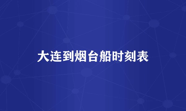 大连到烟台船时刻表