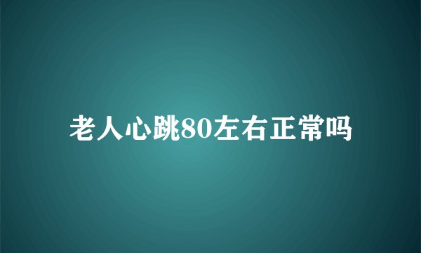 老人心跳80左右正常吗