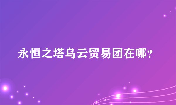 永恒之塔乌云贸易团在哪?