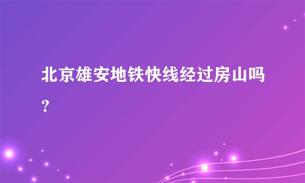 北京雄安地铁快线经过房山吗？
