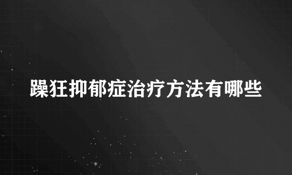 躁狂抑郁症治疗方法有哪些