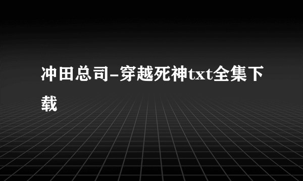 冲田总司-穿越死神txt全集下载