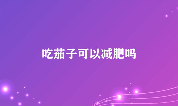 吃茄子可以减肥吗