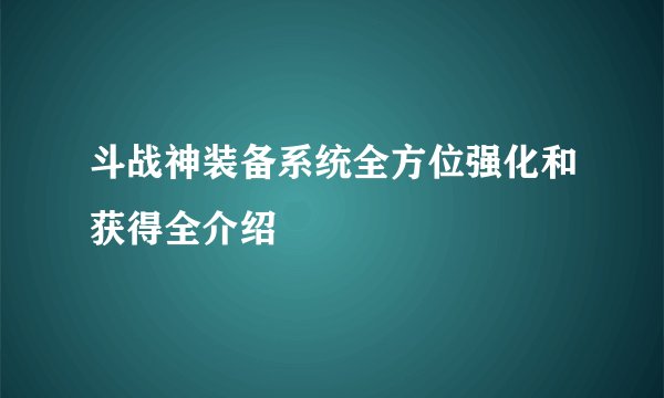 斗战神装备系统全方位强化和获得全介绍