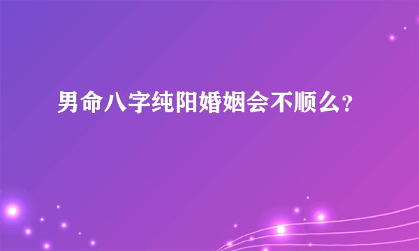 男命八字纯阳婚姻会不顺么？