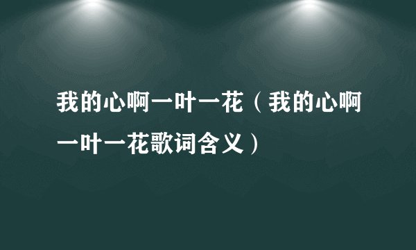 我的心啊一叶一花（我的心啊一叶一花歌词含义）