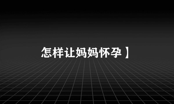 怎样让妈妈怀孕】