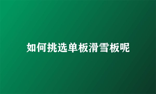 如何挑选单板滑雪板呢