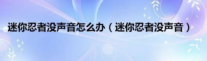 迷你忍者没声音怎么办（迷你忍者没声音）