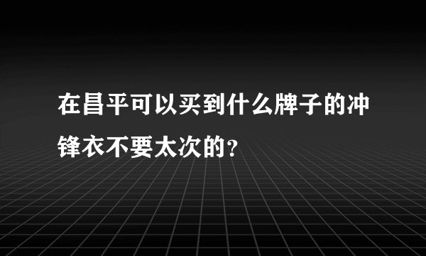 在昌平可以买到什么牌子的冲锋衣不要太次的？