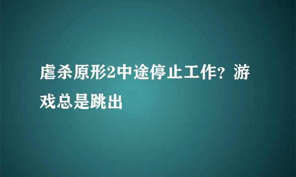 虐杀原形2中途停止工作?游戏总是跳出
