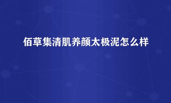 佰草集清肌养颜太极泥怎么样