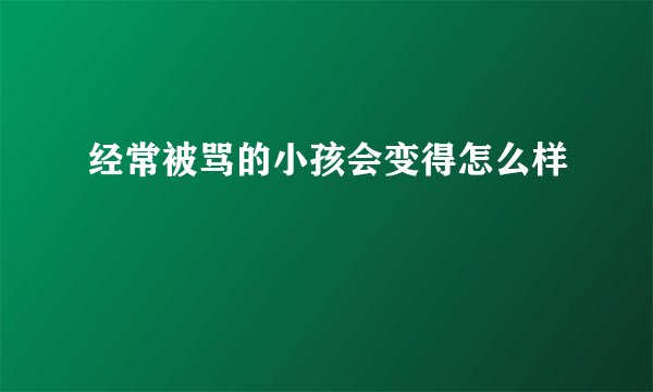 经常被骂的小孩会变得怎么样