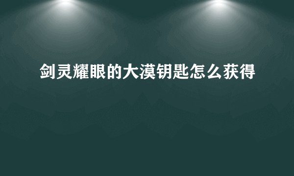 剑灵耀眼的大漠钥匙怎么获得