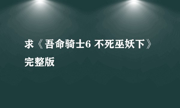 求《吾命骑士6 不死巫妖下》完整版