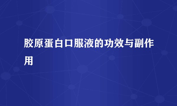 胶原蛋白口服液的功效与副作用