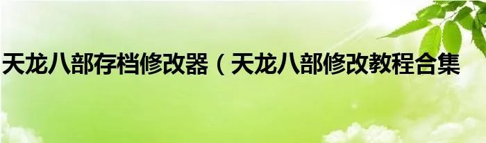 天龙八部存档修改器（天龙八部修改教程合集