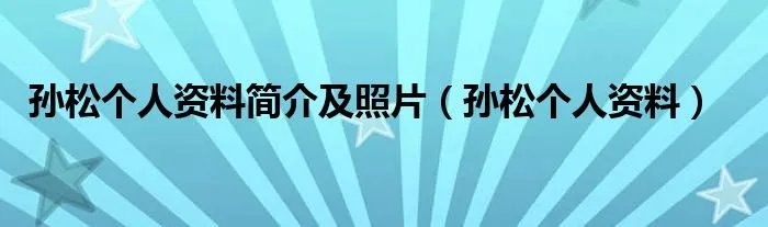 孙松个人资料简介及照片（孙松个人资料）