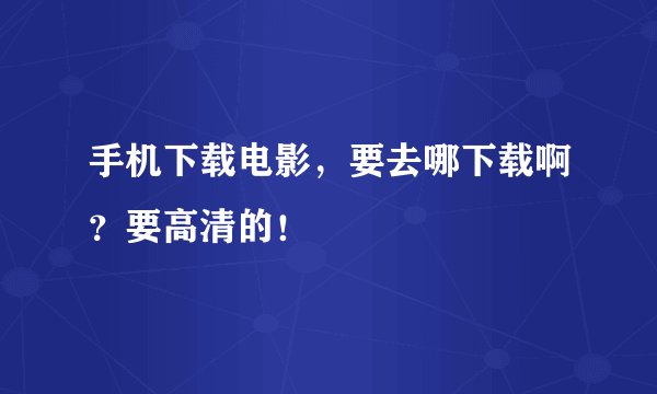 手机下载电影，要去哪下载啊？要高清的！