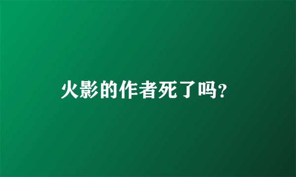 火影的作者死了吗？