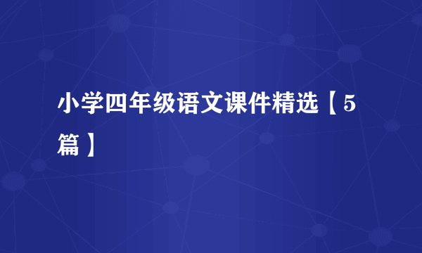 小学四年级语文课件精选【5篇】