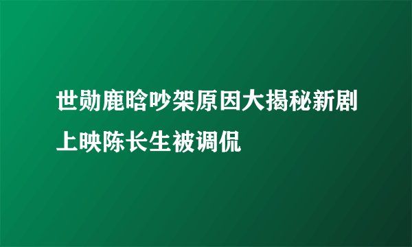 世勋鹿晗吵架原因大揭秘新剧上映陈长生被调侃