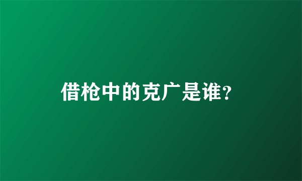 借枪中的克广是谁？
