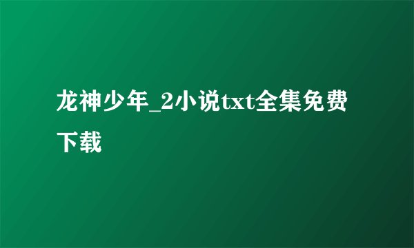 龙神少年_2小说txt全集免费下载