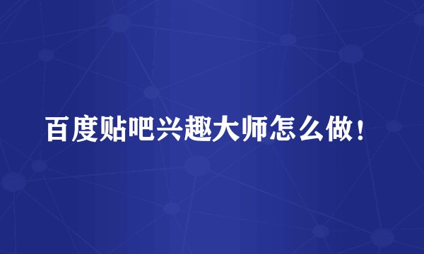 百度贴吧兴趣大师怎么做！