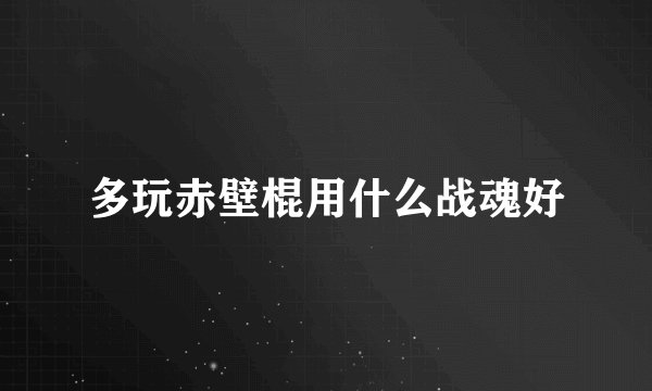 多玩赤壁棍用什么战魂好