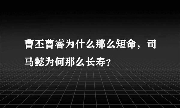 曹丕曹睿为什么那么短命，司马懿为何那么长寿？