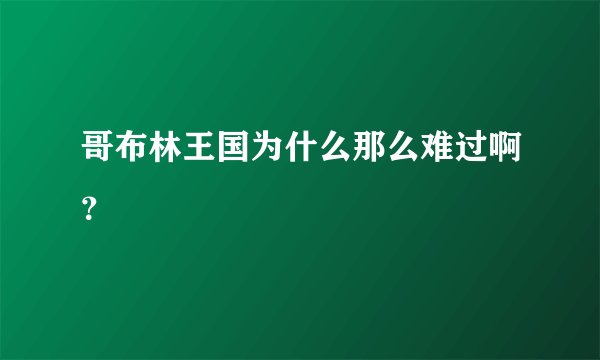 哥布林王国为什么那么难过啊？
