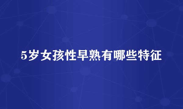 5岁女孩性早熟有哪些特征