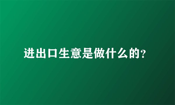 进出口生意是做什么的？