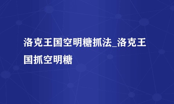 洛克王国空明糖抓法_洛克王国抓空明糖