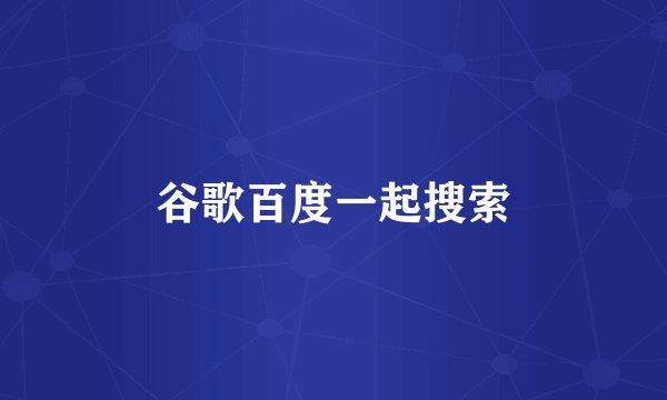 谷歌百度一起搜索
