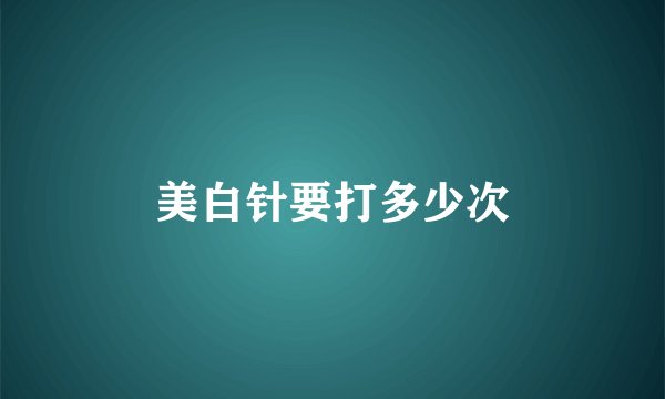 美白针要打多少次