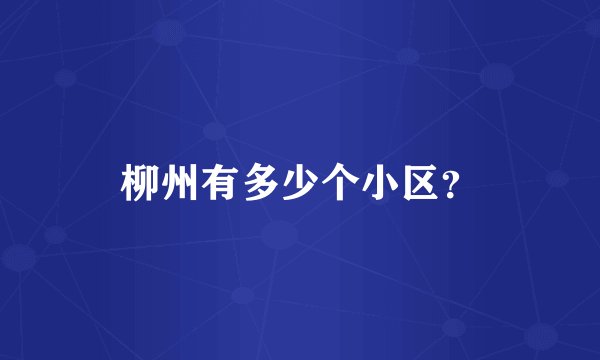 柳州有多少个小区?