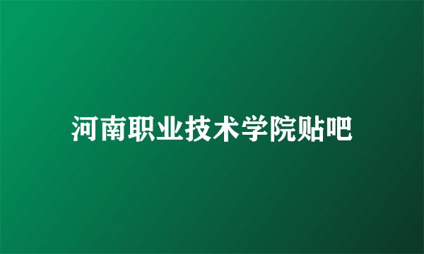河南职业技术学院贴吧