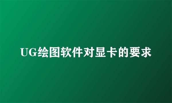 UG绘图软件对显卡的要求