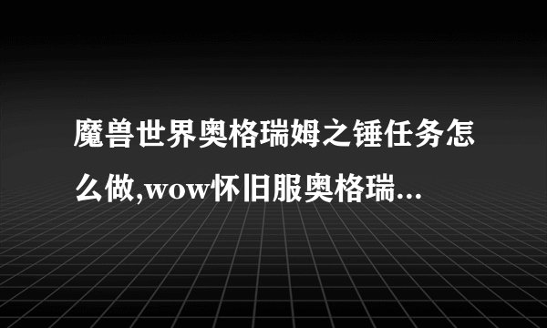 魔兽世界奥格瑞姆之锤任务怎么做,wow怀旧服奥格瑞姆之锤任务攻略