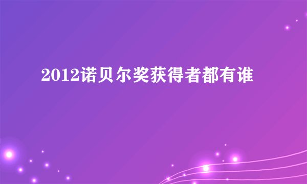 2012诺贝尔奖获得者都有谁