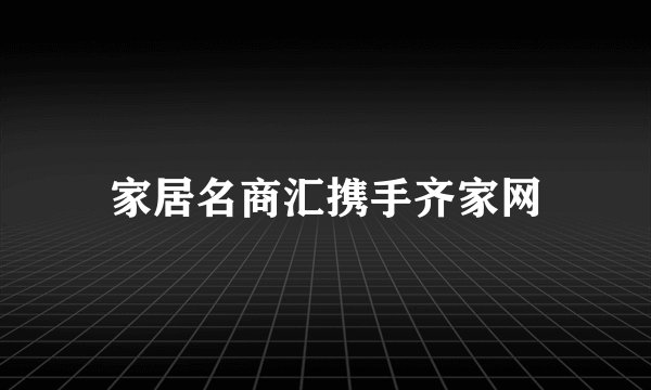家居名商汇携手齐家网