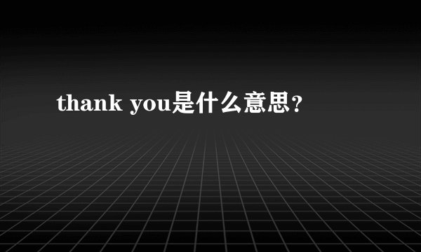 thank you是什么意思？