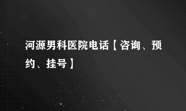 河源男科医院电话【咨询、预约、挂号】