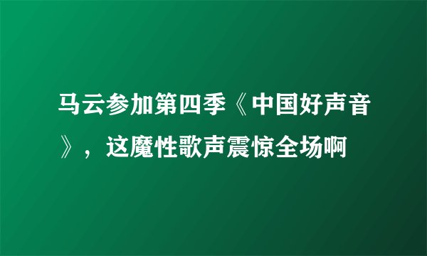 马云参加第四季《中国好声音》,这魔性歌声震惊全场啊
